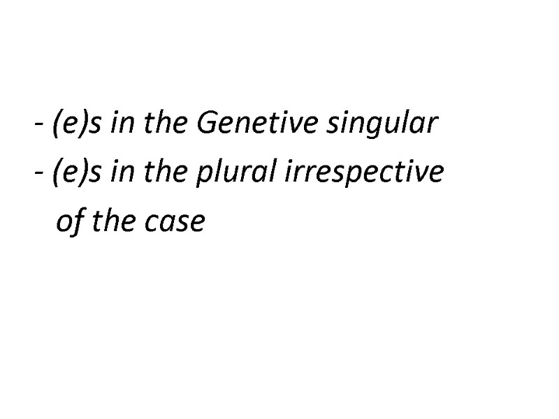 - (e)s in the Genetive singular - (e)s in the plural irrespective  of